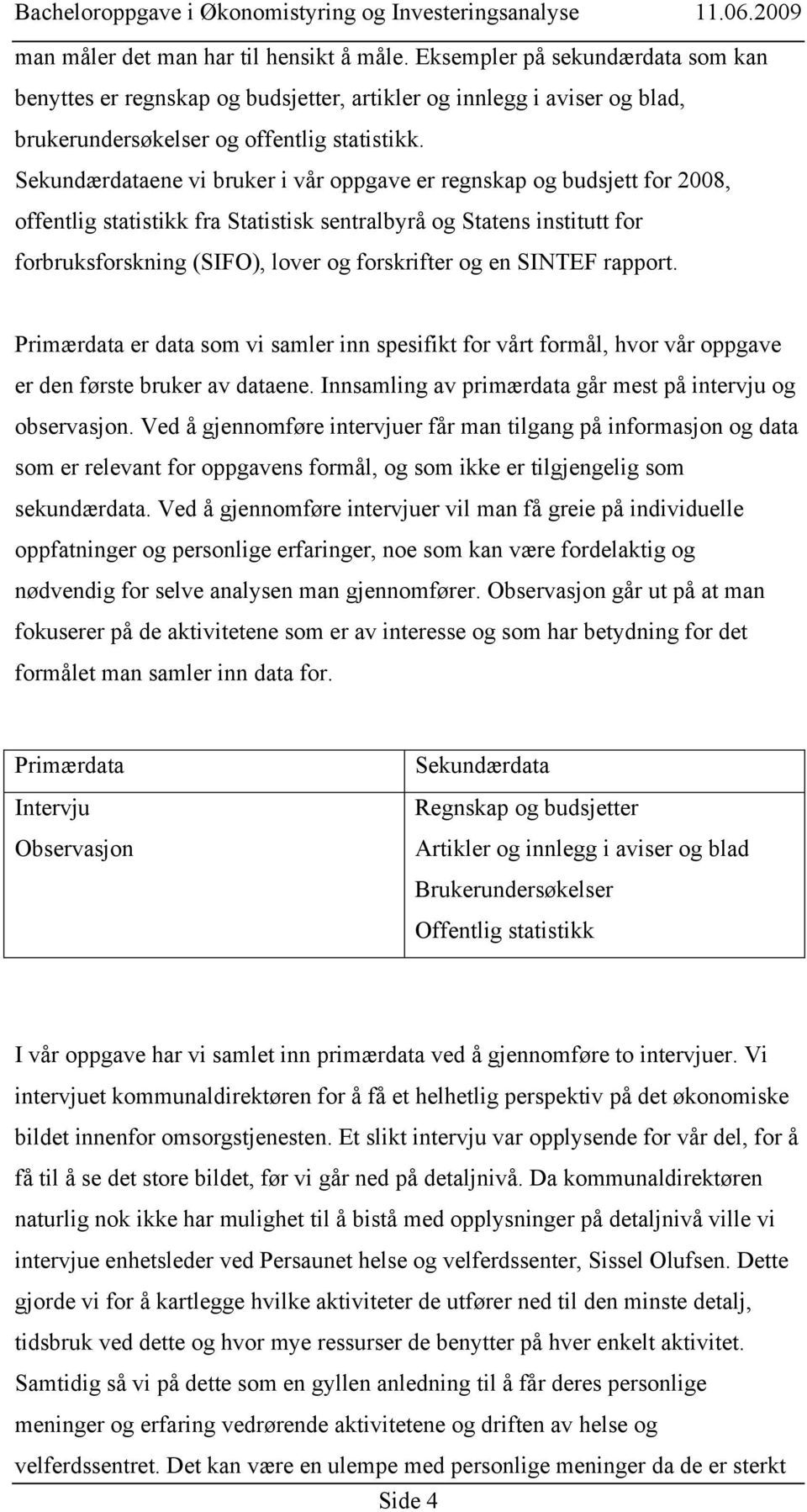 SINTEF rapport. Primærdata er data som vi samler inn spesifikt for vårt formål, hvor vår oppgave er den første bruker av dataene. Innsamling av primærdata går mest på intervju og observasjon.