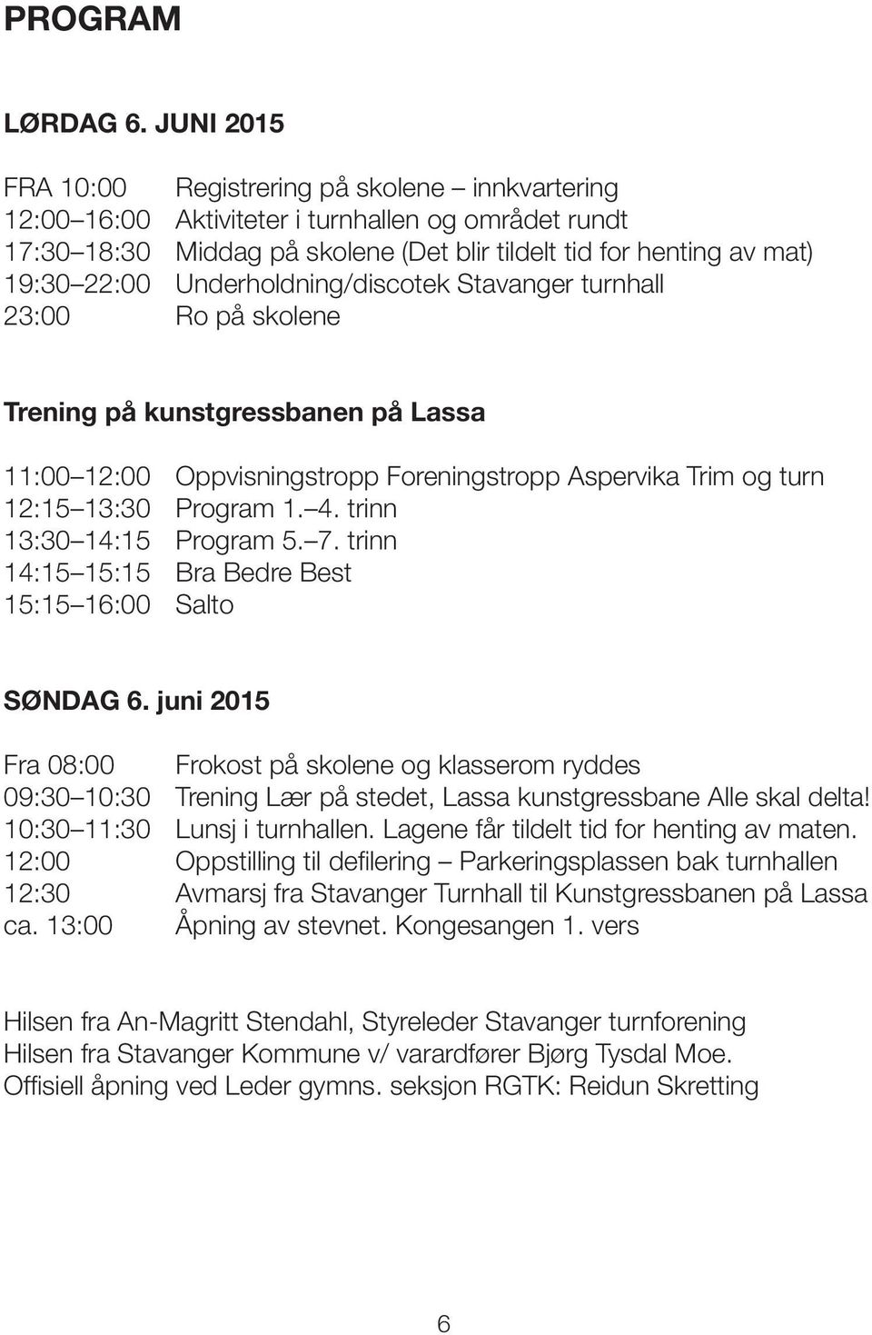 Underholdning/discotek Stavanger turnhall 23:00 Ro på skolene Trening på kunstgressbanen på Lassa 11:00 12:00 Oppvisningstropp Foreningstropp Aspervika Trim og turn 12:15 13:30 Program 1. 4.