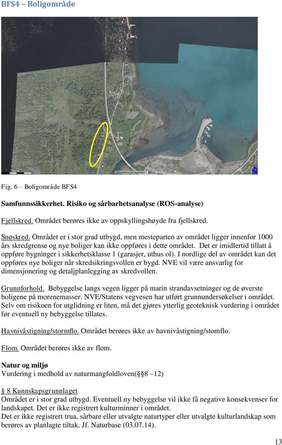 Det er imidlertid tillatt å oppføre bygninger i sikkerhetsklasse 1 (garasjer, uthus ol). I nordlige del av området kan det oppføres nye boliger når skredsikringsvollen er bygd.