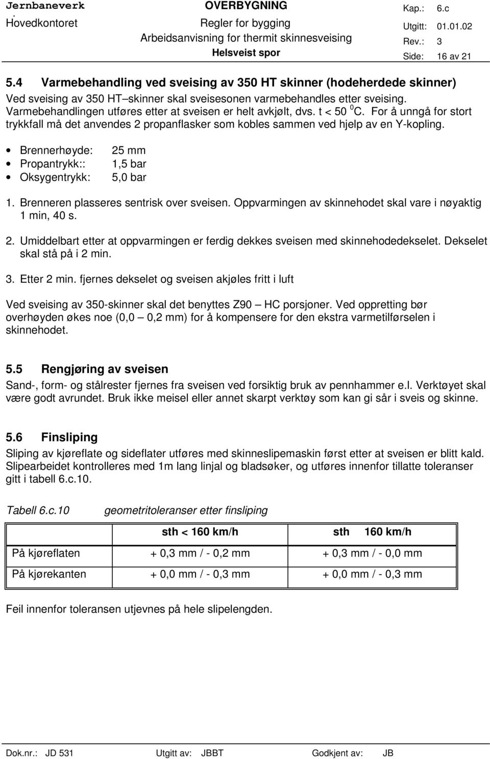 Brennerhøyde: Propanrykk:: Oksygenrykk: 25 mm 1,5 bar 5,0 bar 1. Brenneren plasseres senrisk over sveisen. Oppvarmingen av skinnehode skal vare i nøyakig 1 min, 40 s. 2. Umiddelbar eer a oppvarmingen er ferdig dekkes sveisen med skinnehodedeksele.