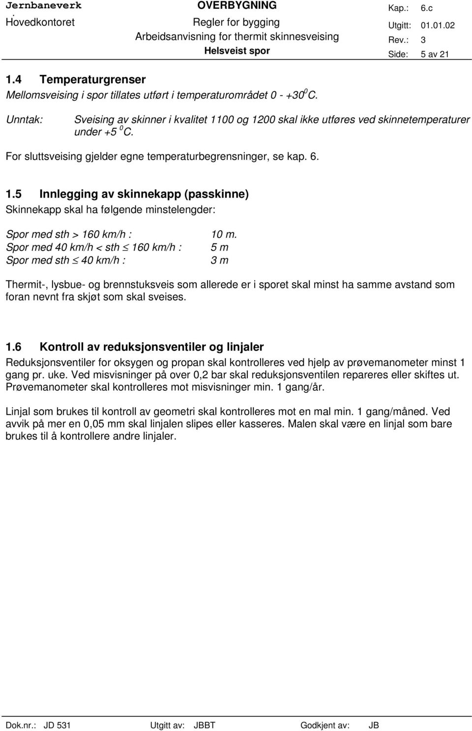 Spor med 40 km/h < sh 160 km/h : 5 m Spor med sh 40 km/h : 3 m Thermi-, lysbue- og brennsuksveis som allerede er i spore skal mins ha samme avsand som foran nevn fra skjø som skal sveises. 1.6 Konroll av reduksjonsveniler og linjaler Reduksjonsveniler for oksygen og propan skal konrolleres ved hjelp av prøvemanomeer mins 1 gang pr.