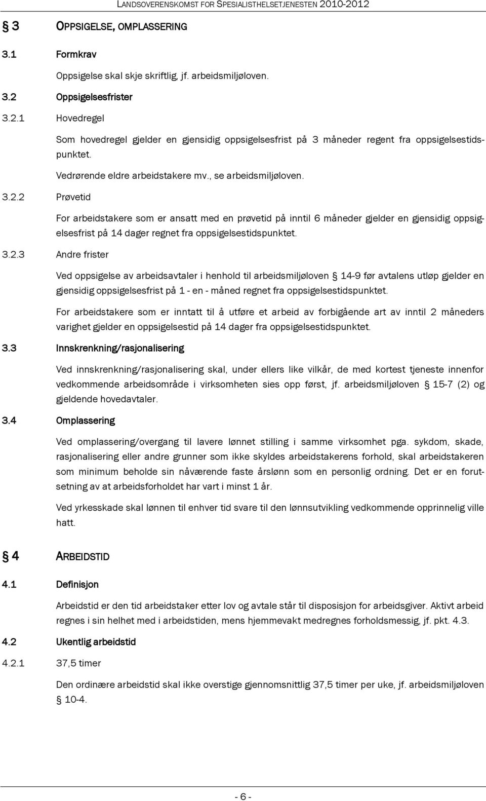 2 Prøvetid For arbeidstakere som er ansatt med en prøvetid på inntil 6 måneder gjelder en gjensidig oppsigelsesfrist på 14 dager regnet fra oppsigelsestidspunktet. 3.2.3 Andre frister Ved oppsigelse av arbeidsavtaler i henhold til arbeidsmiljøloven 14-9 før avtalens utløp gjelder en gjensidig oppsigelsesfrist på 1 - en - måned regnet fra oppsigelsestidspunktet.