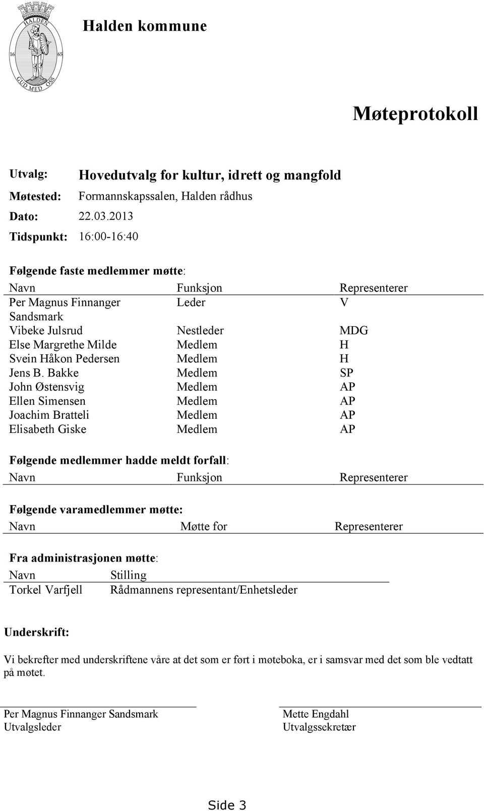 Sandsmark Vibeke Julsrud Nestleder MDG Else Margrethe Milde Medlem H Svein Håkon Pedersen Medlem H Jens B.