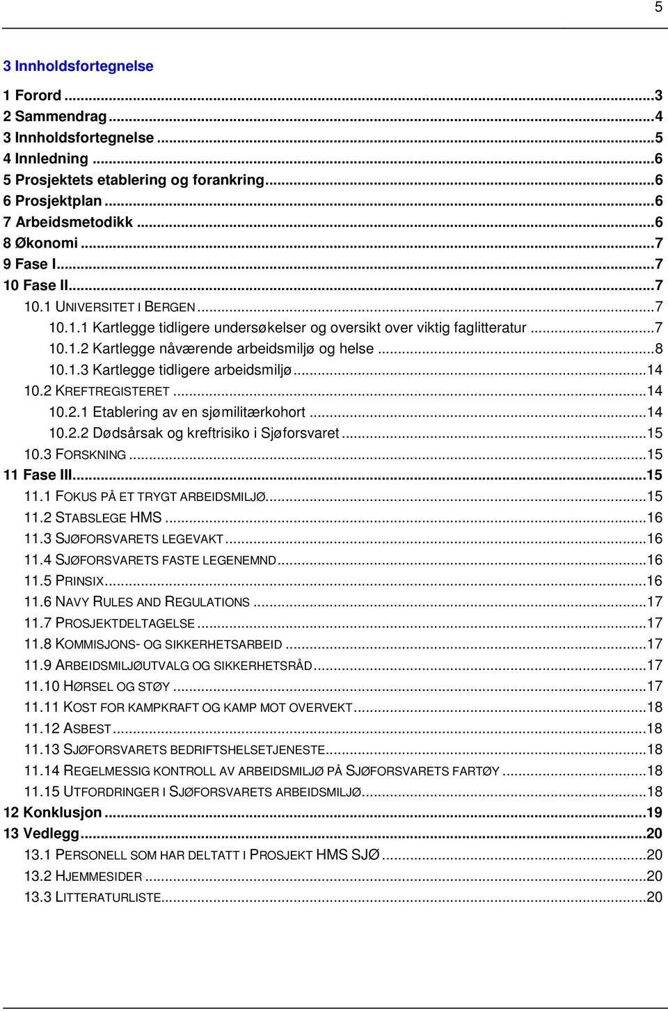 .. 8 10.1.3 Kartlegge tidligere arbeidsmiljø...14 10.2 KREFTREGISTERET...14 10.2.1 Etablering av en sjømilitærkohort...14 10.2.2 Dødsårsak og kreftrisiko i Sjøforsvaret...15 10.3 FORSKNING.