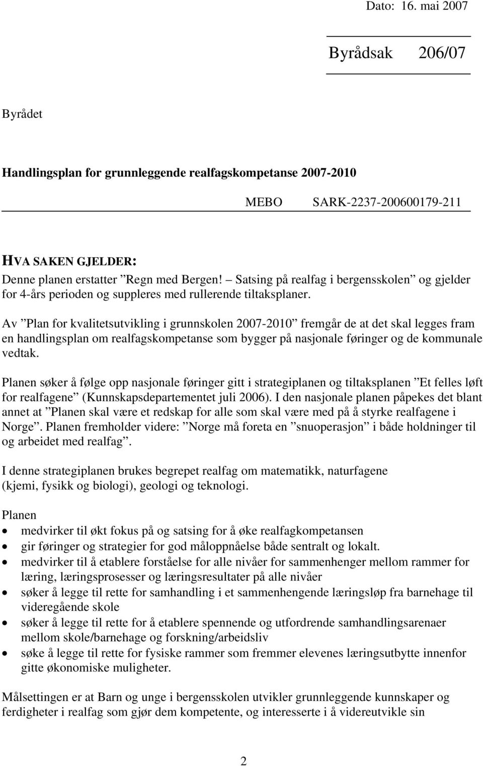 Av Plan for kvalitetsutvikling i grunnskolen 2007-2010 fremgår de at det skal legges fram en handlingsplan om realfagskompetanse som bygger på nasjonale føringer og de kommunale vedtak.