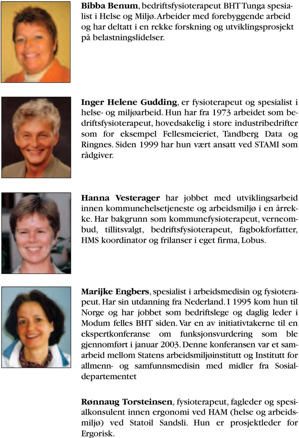 Hun har fra 1973 arbeidet som bedriftsfysioterapeut, hovedsakelig i store industribedrifter som for eksempel Fellesmeieriet, Tandberg Data og Ringnes.