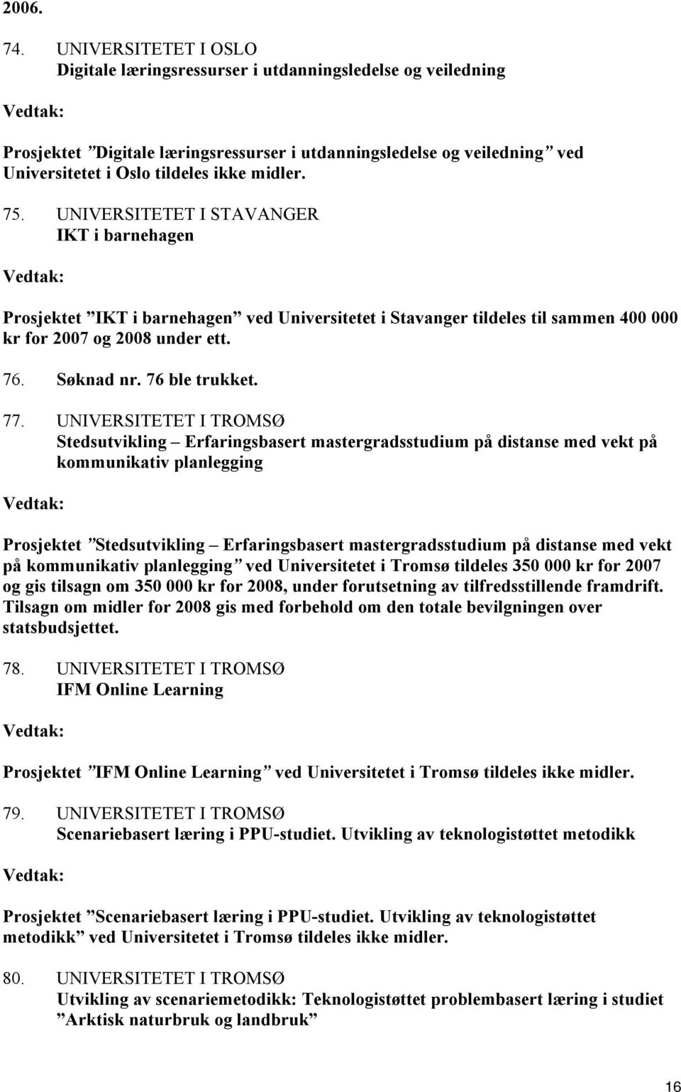 75. UNIVERSITETET I STAVANGER IKT i barnehagen Prosjektet IKT i barnehagen ved Universitetet i Stavanger tildeles til sammen 400 000 kr for 2007 og 2008 under ett. 76. Søknad nr. 76 ble trukket. 77.