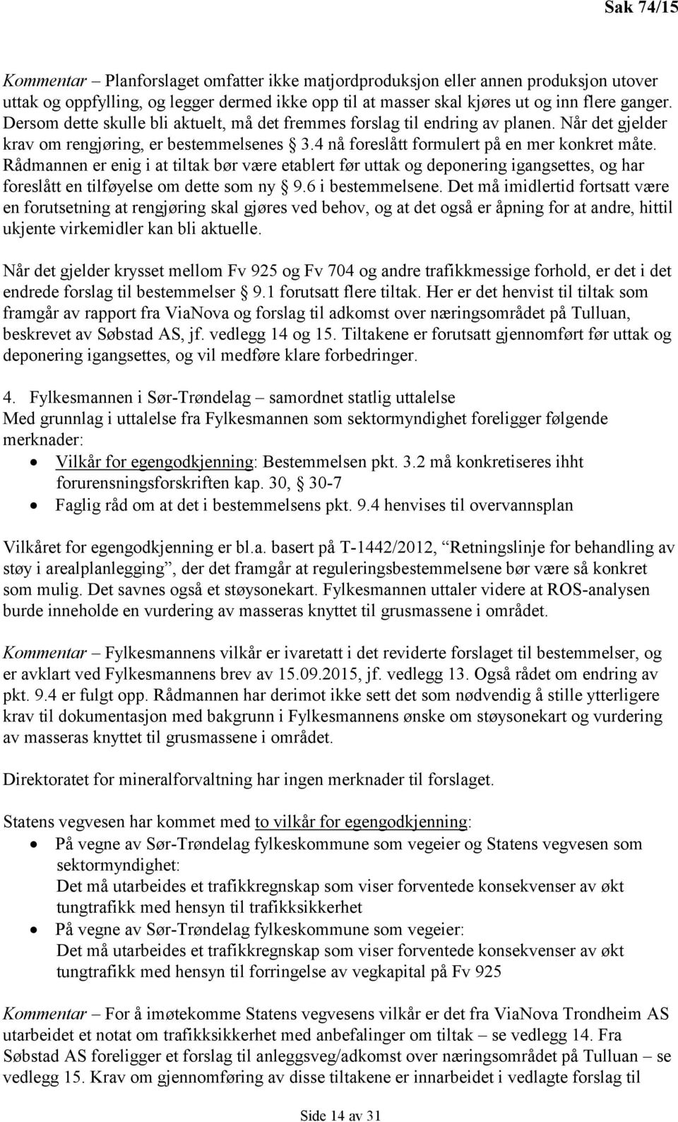 Rådmannen er enig i at tiltak bør være etablert før uttak og deponering igangsettes, og har foreslått en tilføyelse om dette som ny 9.6 i bestemmelsene.