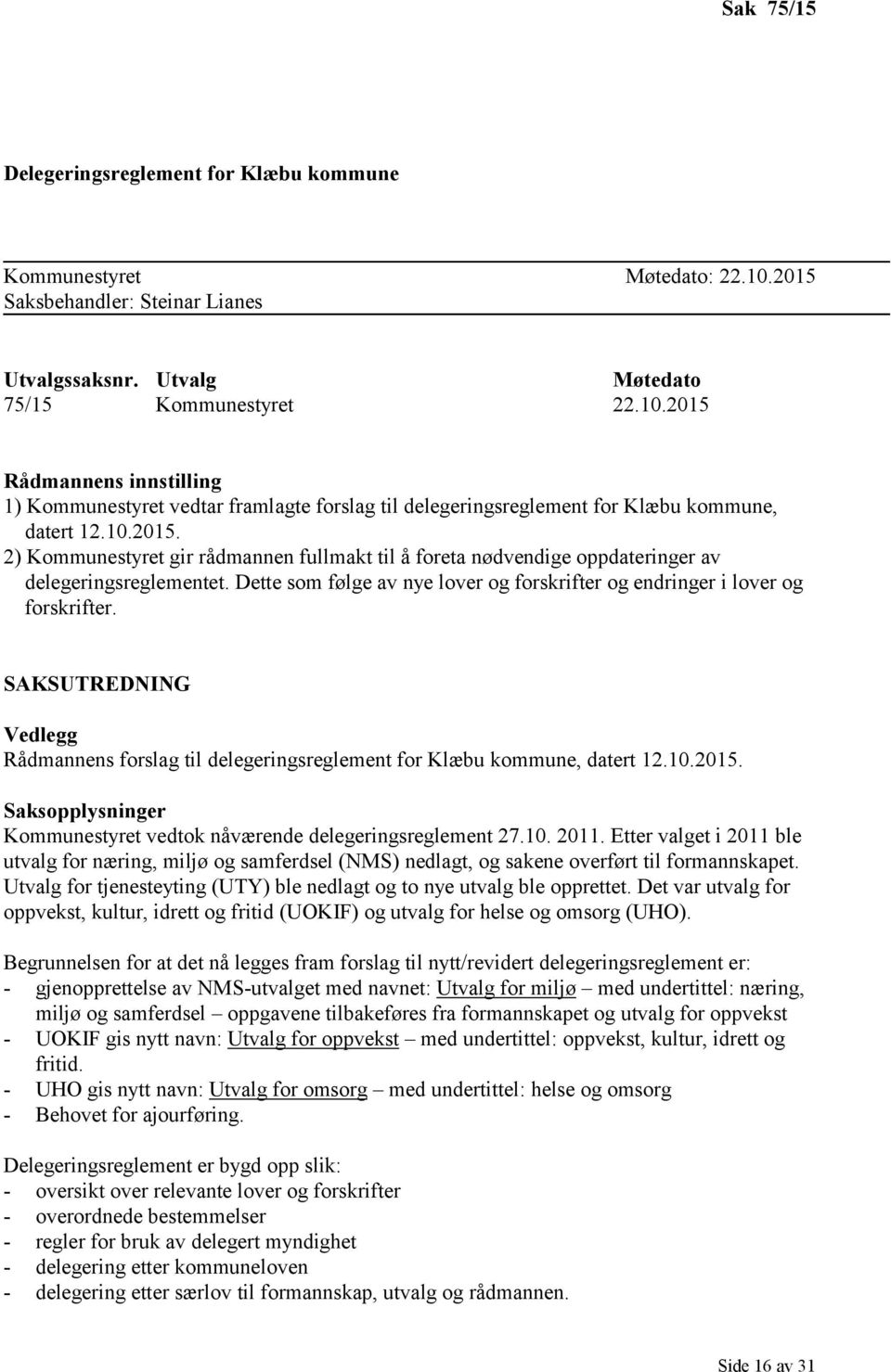 2015 Rådmannens innstilling 1) Kommunestyret vedtar framlagte forslag til delegeringsreglement for Klæbu kommune, datert 12.10.2015. 2) Kommunestyret gir rådmannen fullmakt til å foreta nødvendige oppdateringer av delegeringsreglementet.