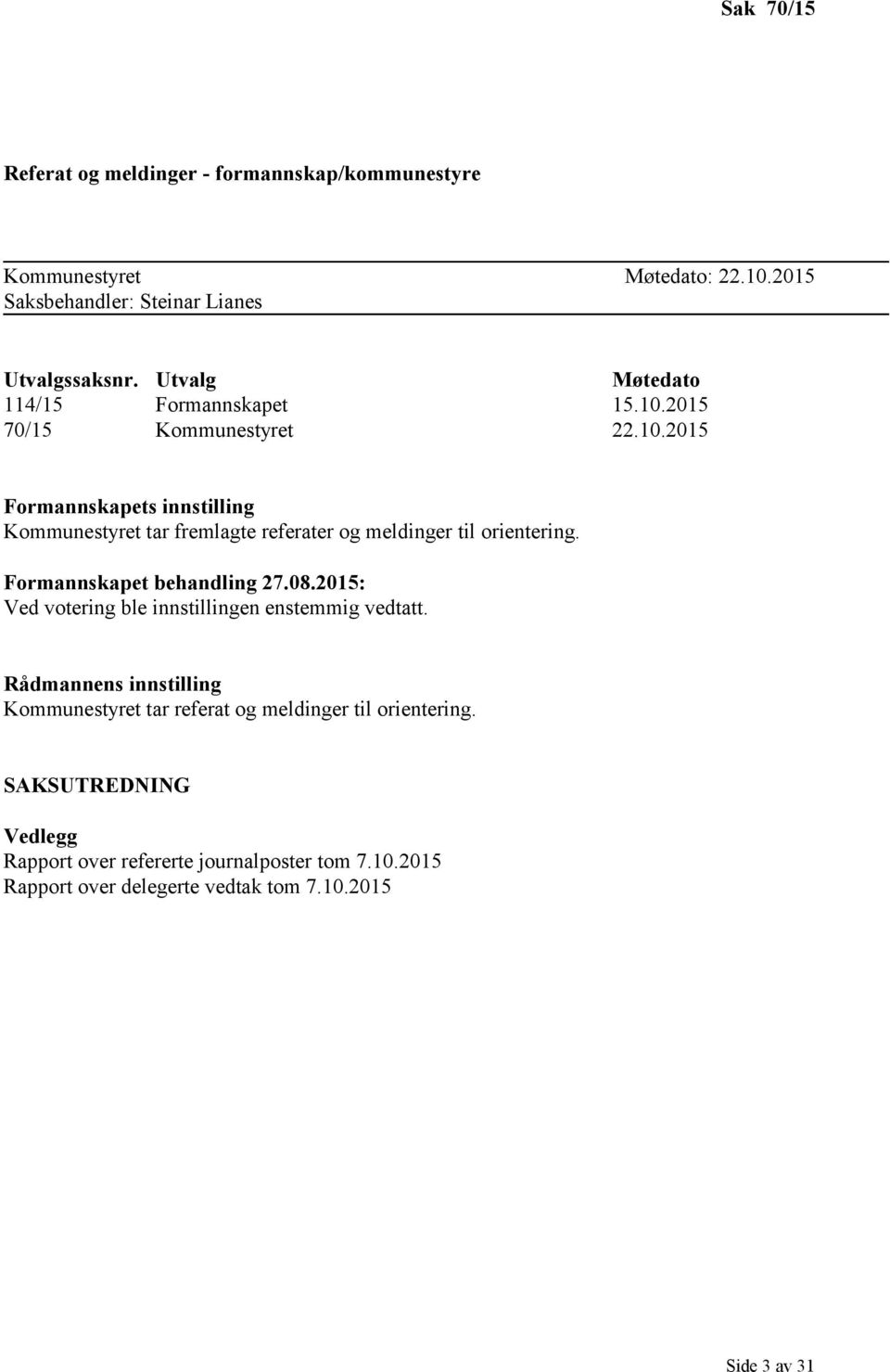 Formannskapet behandling 27.08.2015: Ved votering ble innstillingen enstemmig vedtatt.