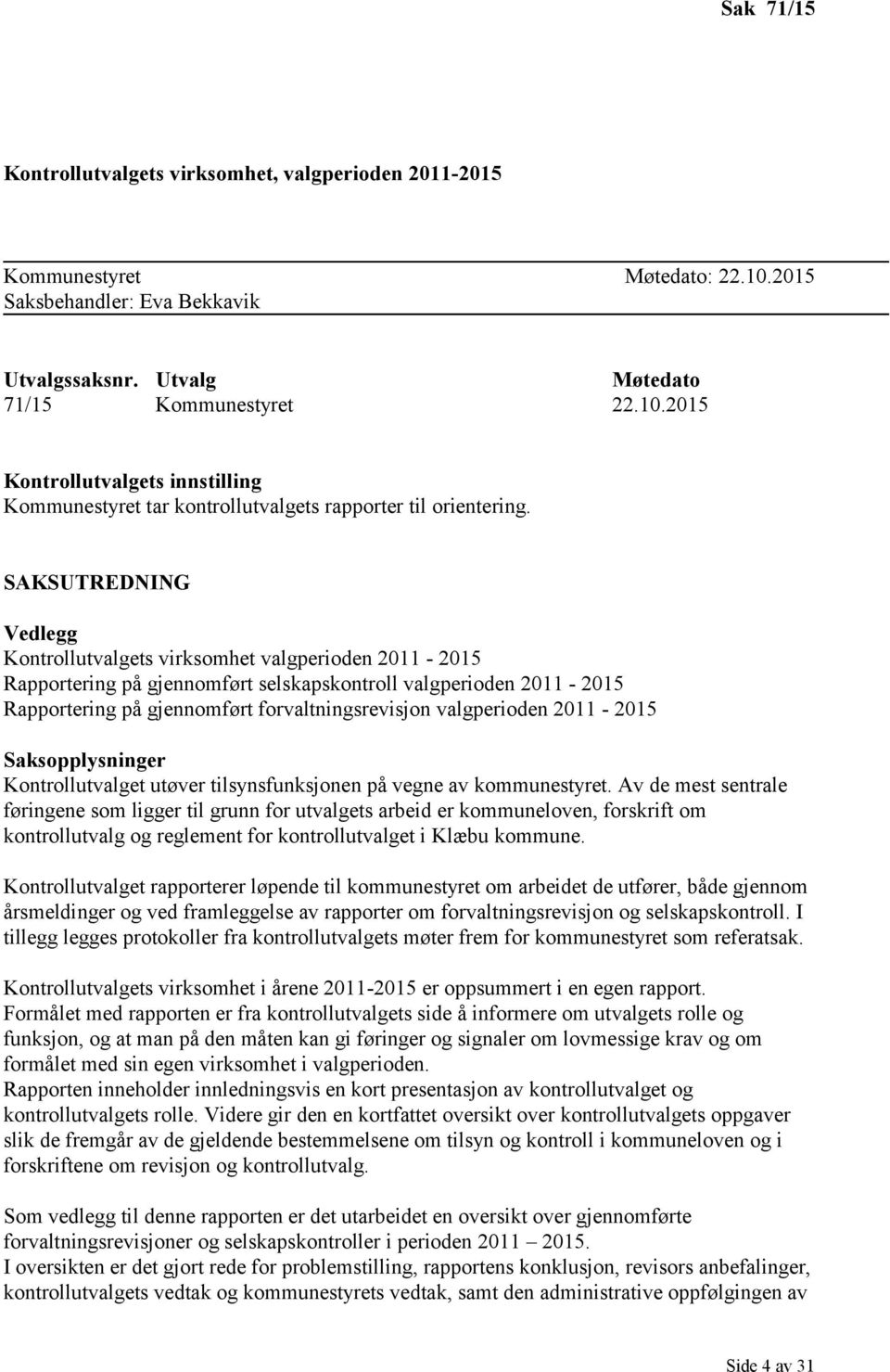 valgperioden 2011-2015 Saksopplysninger Kontrollutvalget utøver tilsynsfunksjonen på vegne av kommunestyret.