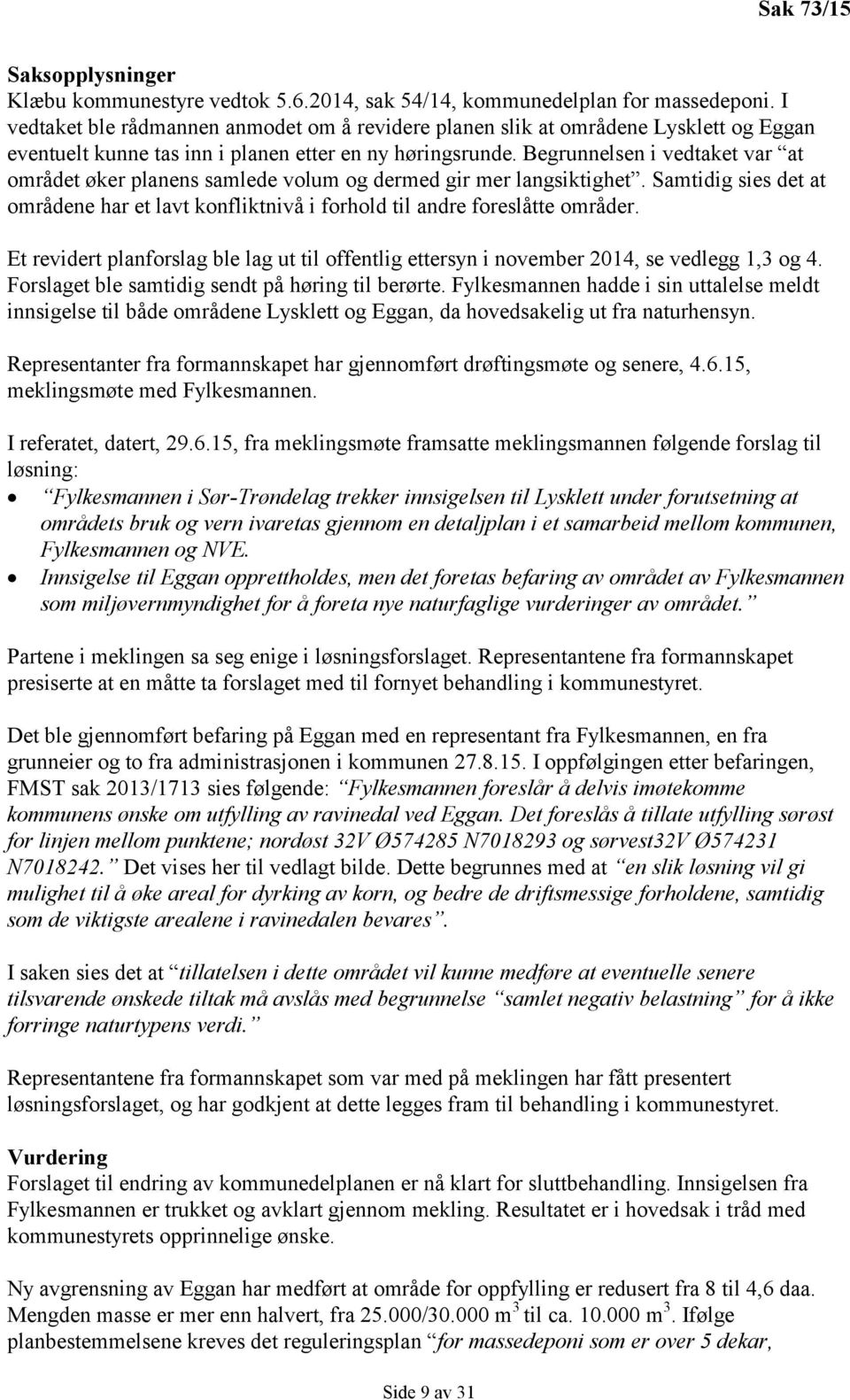 Begrunnelsen i vedtaket var at området øker planens samlede volum og dermed gir mer langsiktighet. Samtidig sies det at områdene har et lavt konfliktnivå i forhold til andre foreslåtte områder.