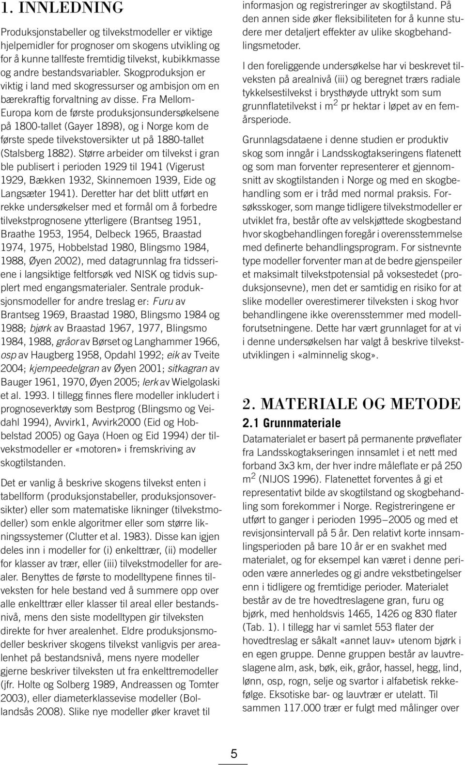 Fra Mellom- Europa kom de første produksjonsundersøkelsene på 1800-tallet (Gayer 1898), og i Norge kom de første spede tilvekstoversikter ut på 1880-tallet (Stalsberg 1882).