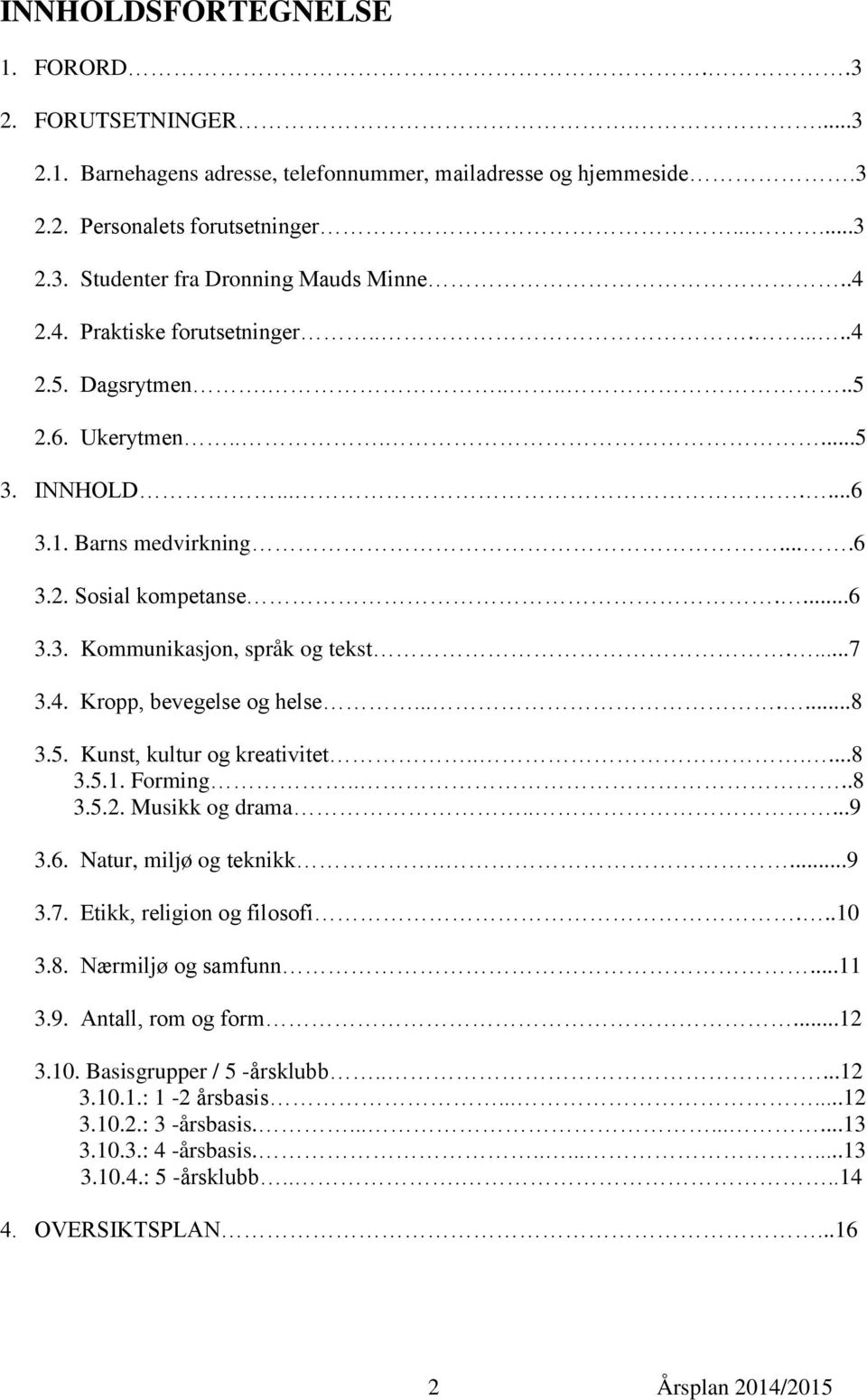 ...7 3.4. Kropp, bevegelse og helse.......8 3.5. Kunst, kultur og kreativitet......8 3.5.1. Forming....8 3.5.2. Musikk og drama.....9 3.6. Natur, miljø og teknikk.....9 3.7. Etikk, religion og filosofi.