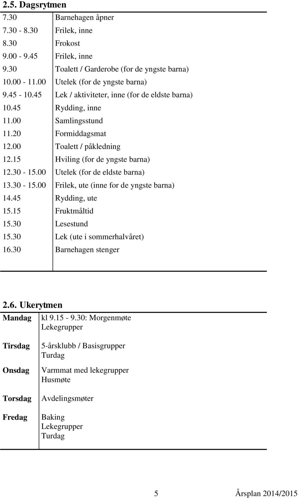 00 Utelek (for de eldste barna) 13.30-15.00 Frilek, ute (inne for de yngste barna) 14.45 Rydding, ute 15.15 Fruktmåltid 15.30 Lesestund 15.30 Lek (ute i sommerhalvåret) 16.