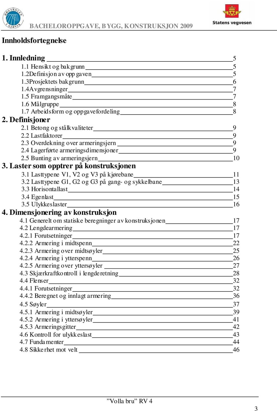 5 Bunting av armeringsjern 10 3. Laster som opptrer på konstruksjonen 3.1 Lasttypene V1, V2 og V3 på kjørebane 11 3.2 Lasttypene G1, G2 og G3 på gang- og sykkelbane 13 3.3 Horisontallast 14 3.