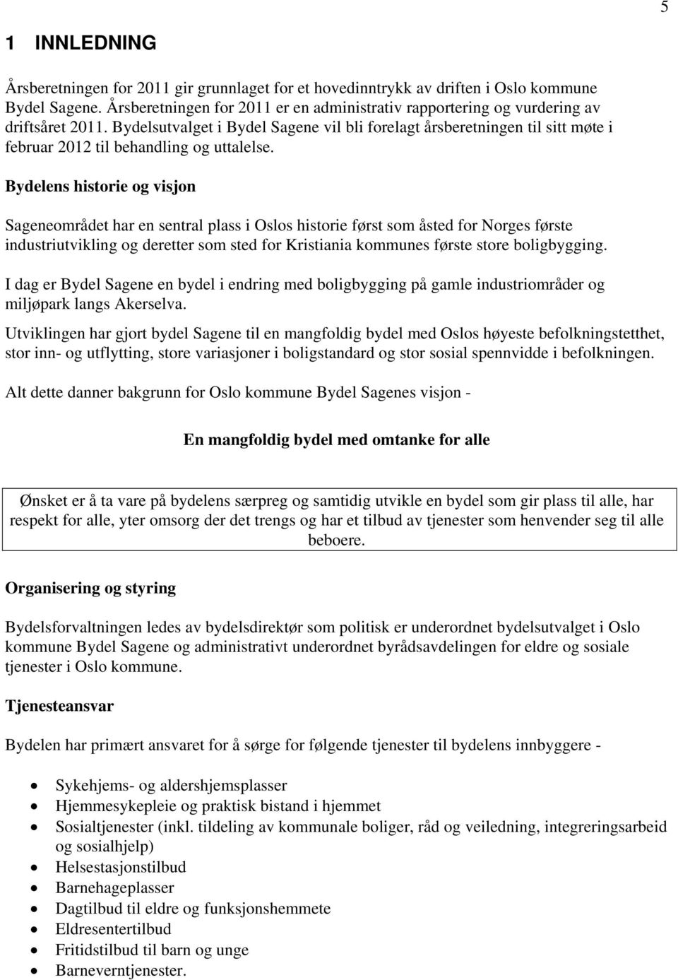 Bydelens historie og visjon Sageneområdet har en sentral plass i Oslos historie først som åsted for Norges første industriutvikling og deretter som sted for Kristiania kommunes første store