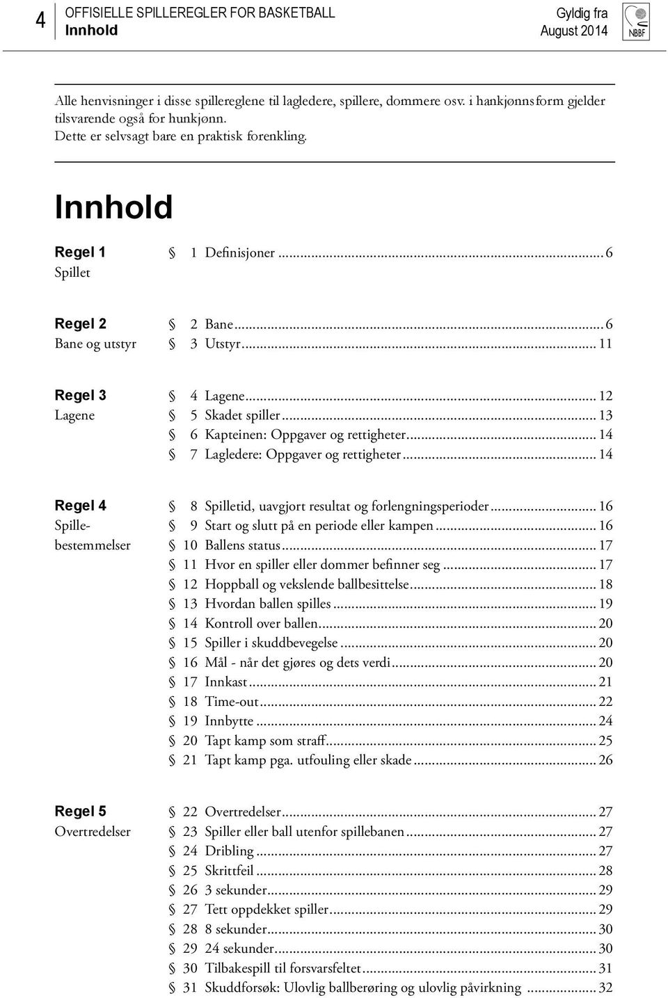 .. 14 7 Lagledere: Oppgaver og rettigheter...14 Regel 4 Spillebestemmelser 8 Spilletid, uavgjort resultat og forlengningsperioder...16 9 Start og slutt på en periode eller kampen...16 10 Ballens status.