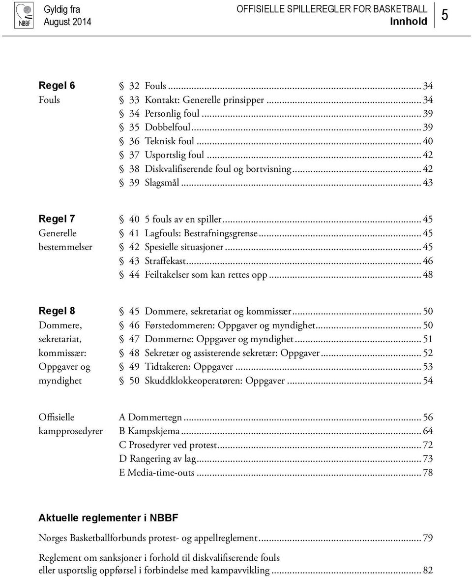 ..45 43 Straffekast...46 44 Feiltakelser som kan rettes opp...48 Regel 8 45 Dommere, sekretariat og kommissær...50 Dommere, 46 Førstedommeren: Oppgaver og myndighet.