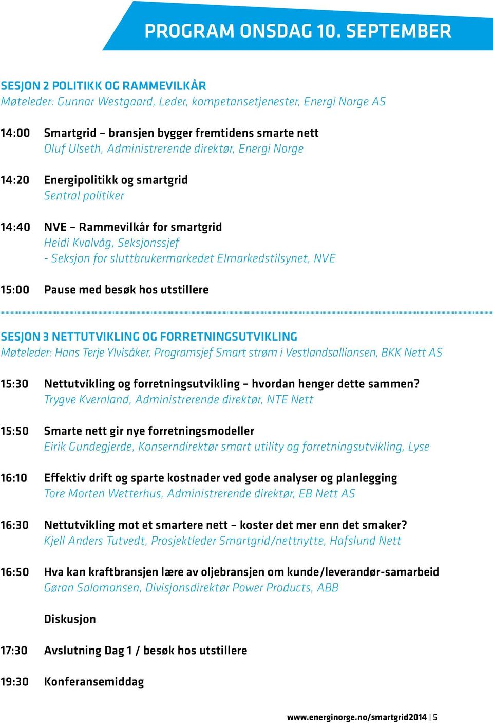 direktør, Energi Norge 14:20 Energipolitikk og smartgrid Sentral politiker 14:40 NVE Rammevilkår for smartgrid Heidi Kvalvåg, Seksjonssjef - Seksjon for sluttbrukermarkedet Elmarkedstilsynet, NVE