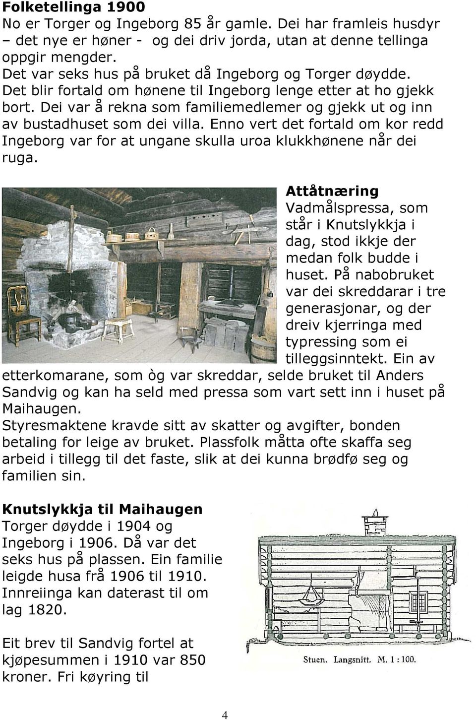 Dei var å rekna som familiemedlemer og gjekk ut og inn av bustadhuset som dei villa. Enno vert det fortald om kor redd Ingeborg var for at ungane skulla uroa klukkhønene når dei ruga.