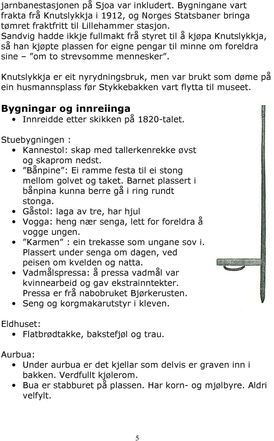 Knutslykkja er eit nyrydningsbruk, men var brukt som døme på ein husmannsplass før Stykkebakken vart flytta til museet. Bygningar og innreiinga Innreidde etter skikken på 1820-talet.