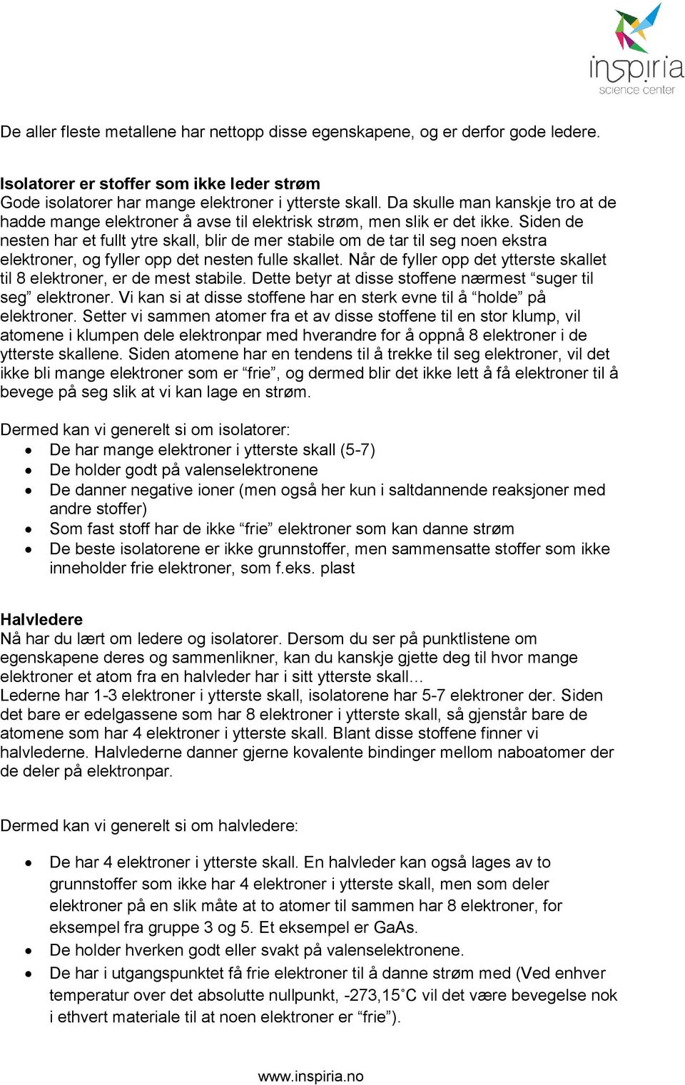 den de nesten har et fullt ytre skall, blir de mer stabile om de tar til seg noen ekstra elektroner, og fyller opp det nesten fulle skallet.