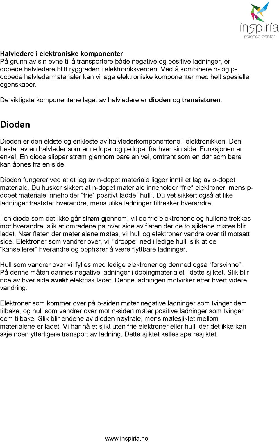 Dioden Dioden er den eldste og enkleste av halvlederkomponentene i elektronikken. Den består av en halvleder som er ndopet og pdopet fra hver sin side. Funksjonen er enkel.