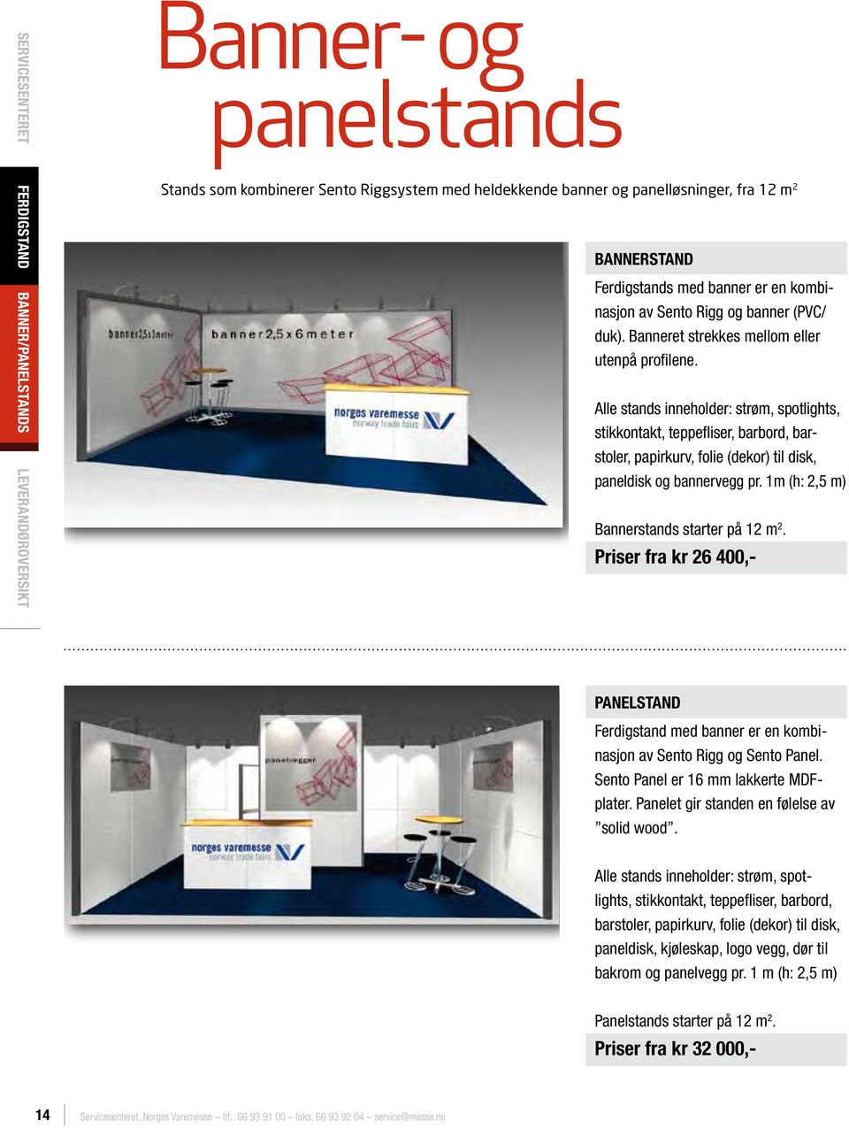 Alle stands inneholder: strøm, spotlights, stikkontakt, teppefliser, barbord, barstoler, papirkurv, folie (dekor) til disk, paneldisk og bannervegg pr. 1m (h: 2,5 m) Bannerstands starter på 12 m 2.