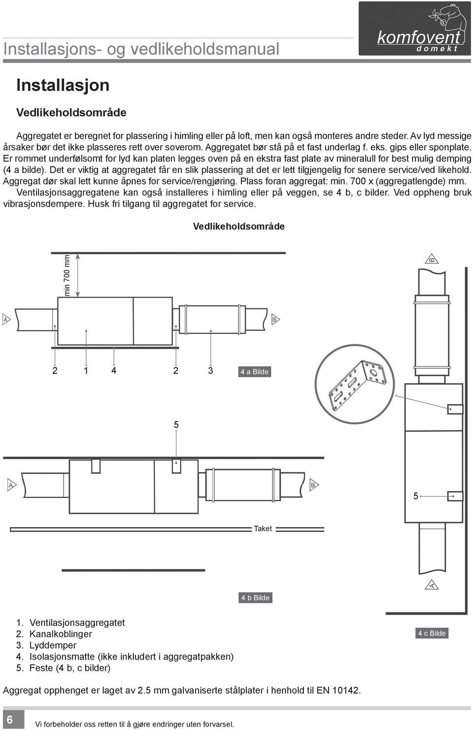 Det er viktig at aggregatet får en slik plassering at det er lett tilgjengelig for senere service/ved likehold. Aggregat dør skal lett kunne åpnes for service/rengjøring. Plass foran aggregat: min.