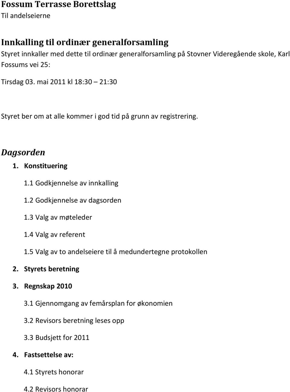 1 Godkjennelse av innkalling 1.2 Godkjennelse av dagsorden 1.3 Valg av møteleder 1.4 Valg av referent 1.5 Valg av to andelseiere til å medundertegne protokollen 2.