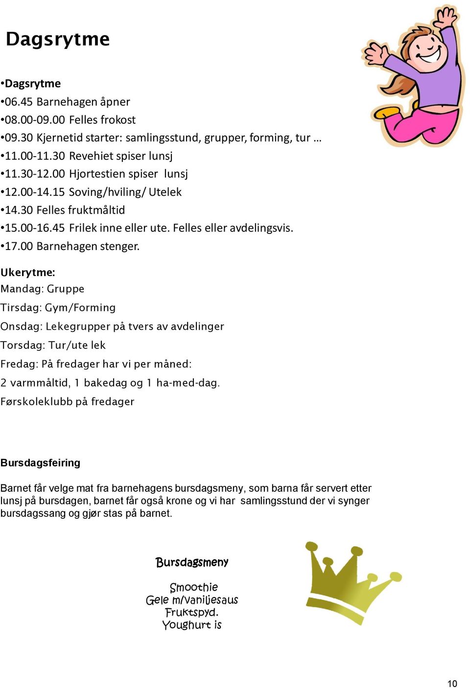 Ukerytme: Mandag: Gruppe Tirsdag: Gym/Forming Onsdag: Lekegrupper på tvers av avdelinger Torsdag: Tur/ute lek Fredag: På fredager har vi per måned: 2 varmmåltid, 1 bakedag og 1 ha-med-dag.