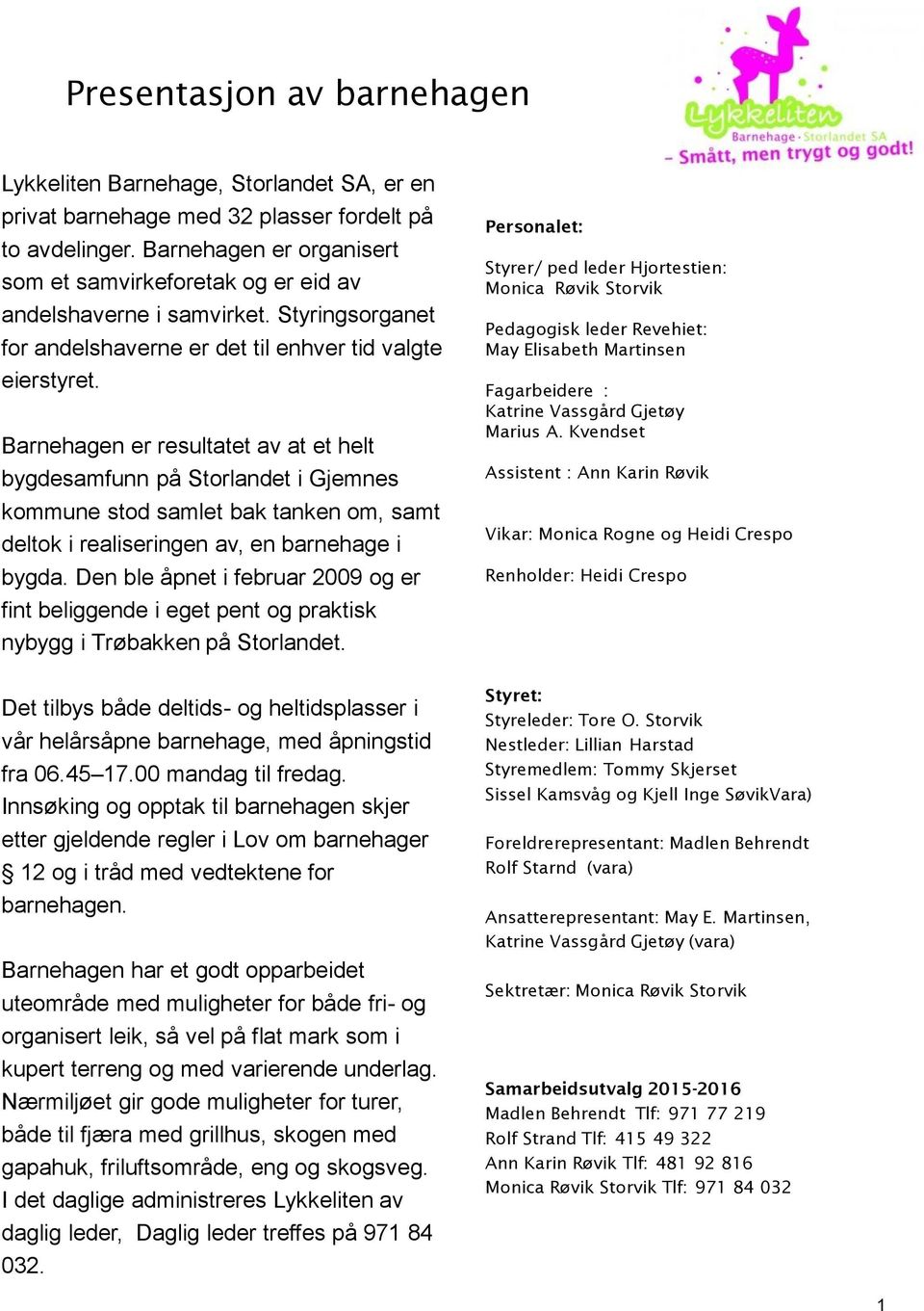 Barnehagen er resultatet av at et helt bygdesamfunn på Storlandet i Gjemnes kommune stod samlet bak tanken om, samt deltok i realiseringen av, en barnehage i bygda.