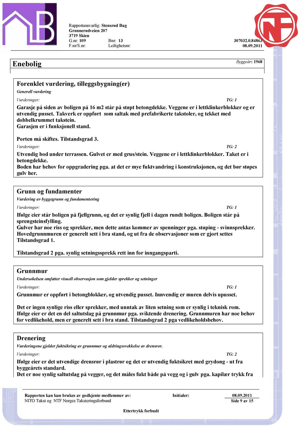 Porten må skiftes. Tilstandsgrad 3. Utvendig bod under terrassen. Gulvet er med grus/stein. Veggene er i lettklinkerblokker. Taket er i betongdekke. Boden har behov for oppgradering pga.