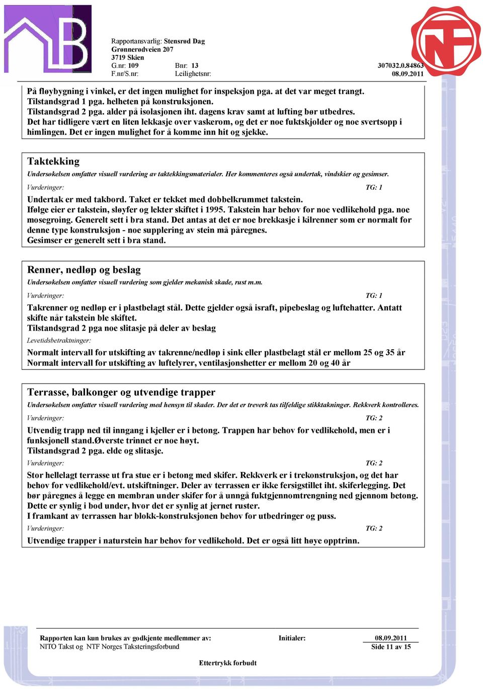 Det er ingen mulighet for å komme inn hit og sjekke. Taktekking Undersøkelsen omfatter visuell vurdering av taktekkingsmaterialer. Her kommenteres også undertak, vindskier og gesimser.