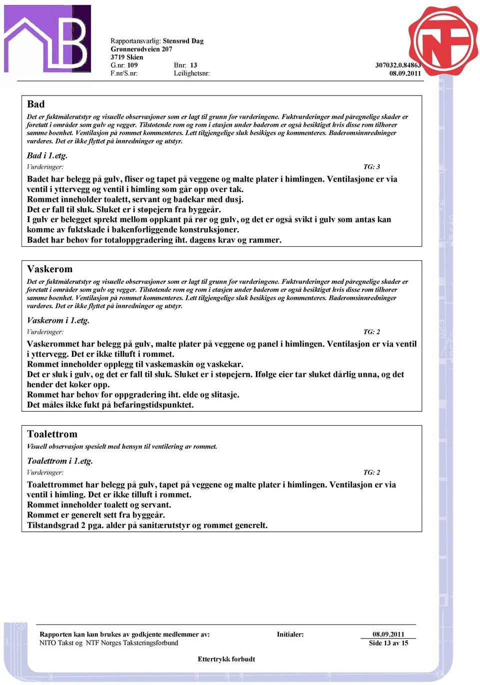 Baderomsinnredninger vurderes. Det er ikke flyttet på innredninger og utstyr. Bad i 1.etg. Vurderinger: TG: 3 Badet har belegg på gulv, fliser og tapet på veggene og malte plater i himlingen.