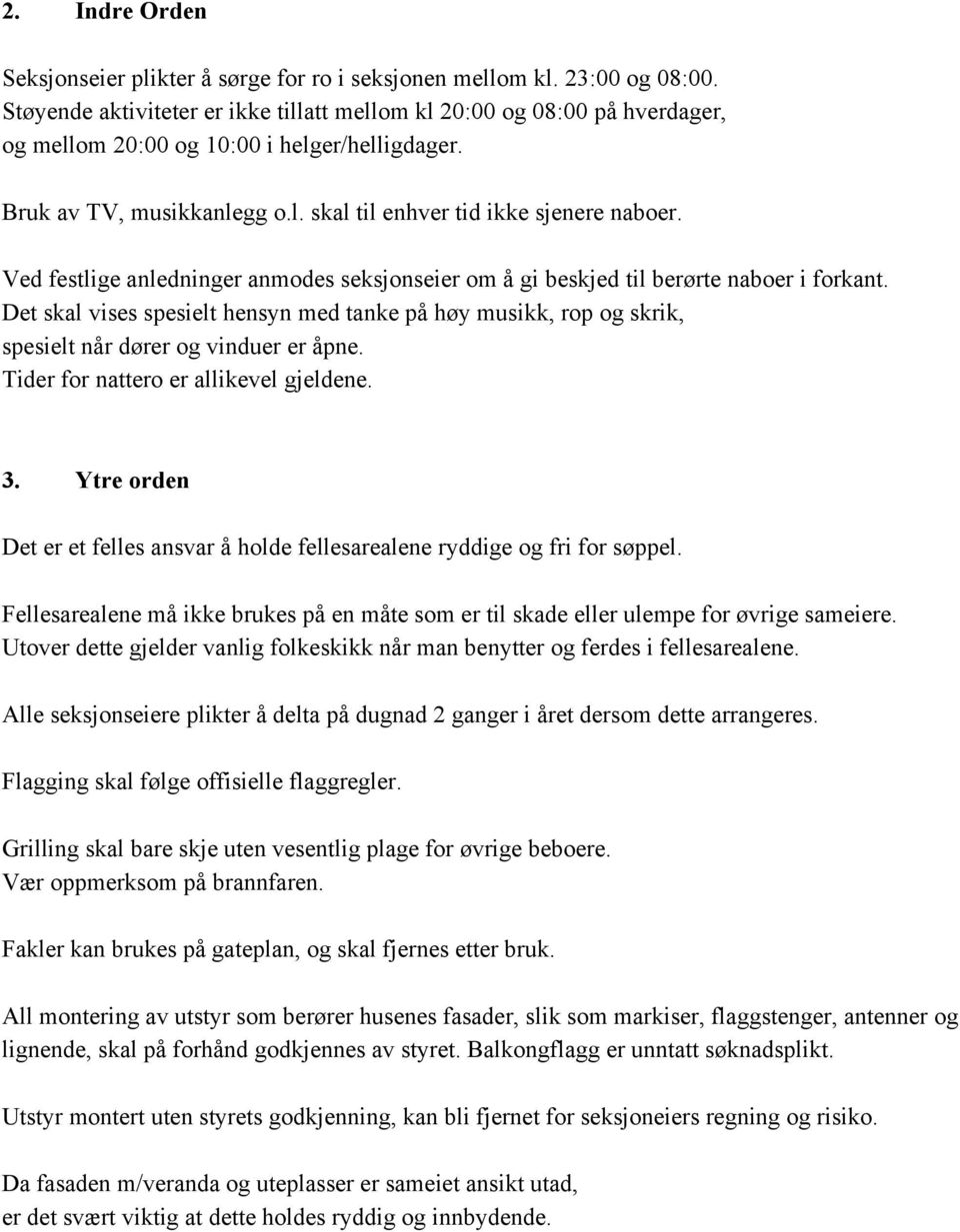 Ved festlige anledninger anmodes seksjonseier om å gi beskjed til berørte naboer i forkant. Det skal vises spesielt hensyn med tanke på høy musikk, rop og skrik, spesielt når dører og vinduer er åpne.