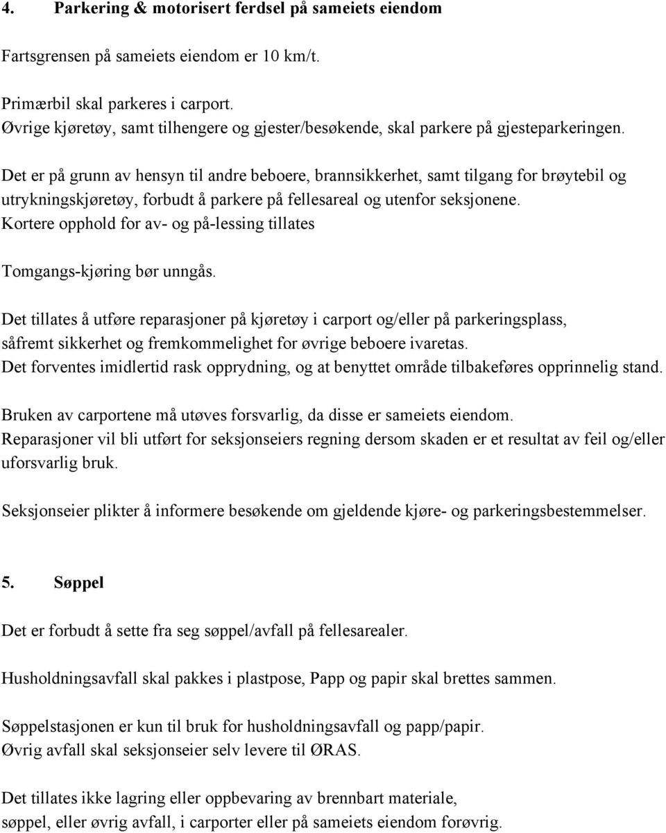 Det er på grunn av hensyn til andre beboere, brannsikkerhet, samt tilgang for brøytebil og utrykningskjøretøy, forbudt å parkere på fellesareal og utenfor seksjonene.