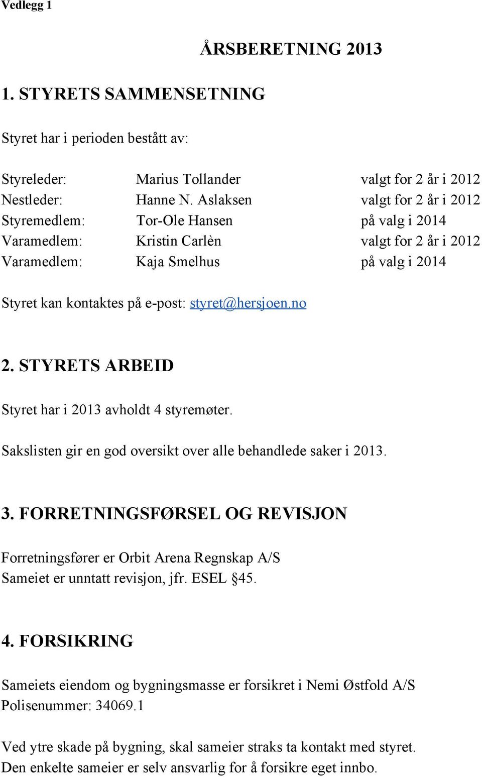 styret@hersjoen.no 2. STYRETS ARBEID Styret har i 2013 avholdt 4 styremøter. Sakslisten gir en god oversikt over alle behandlede saker i 2013. 3.