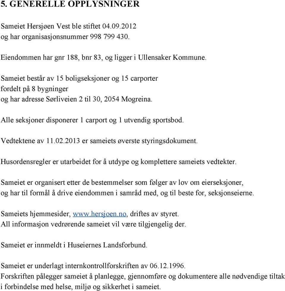 Vedtektene av 11.02.2013 er sameiets øverste styringsdokument. Husordensregler er utarbeidet for å utdype og komplettere sameiets vedtekter.