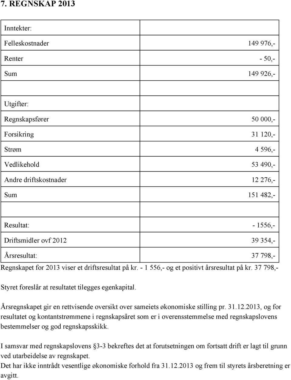 37 798, Styret foreslår at resultatet tilegges egenkapital. Årsregnskapet gir en rettvisende oversikt over sameiets økonomiske stilling pr. 31.12.