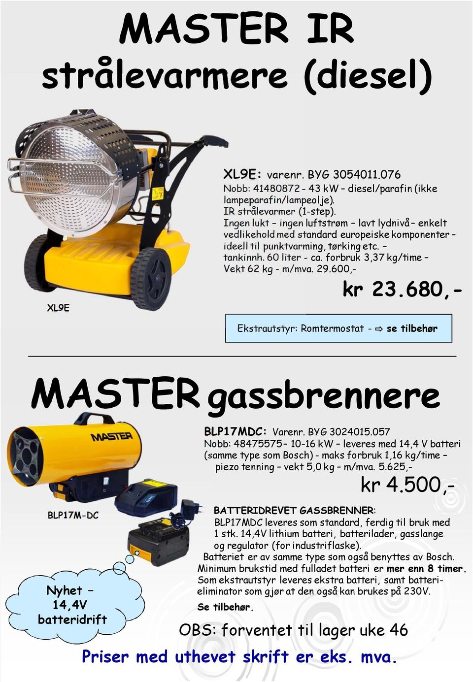 29.600,- kr 23.680,- Ekstrautstyr: Romtermostat - se tilbehør MASTERgassbrennere BLP17M-DC Nyhet 14,4V batteridrift BLP17MDC: Varenr. BYG 3024015.