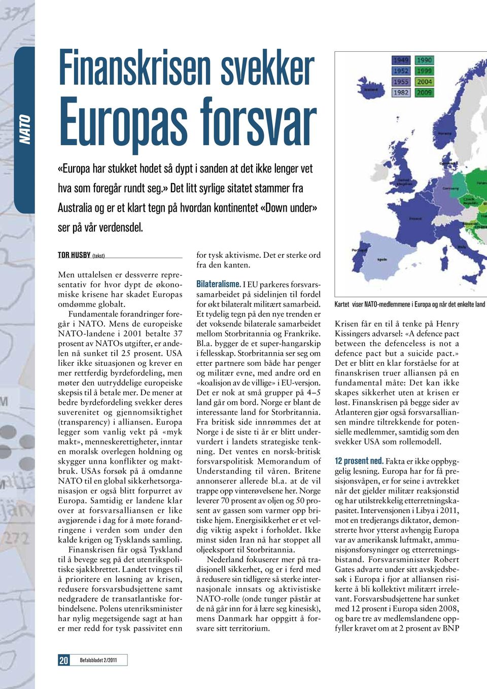 Tor Husby (tekst) Men uttalelsen er dessverre representativ for hvor dypt de økonomiske krisene har skadet Europas omdømme globalt. Fundamentale forandringer foregår i NATO.