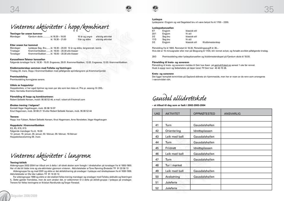 30 alle klasser Torsdager Kremmerlibakken...kl. 18.00 20.30 alle klasser Karusellrenn Telenor karusellen Følgende torsdager fra kl. 18.30-15.01. Engesvea, 29.01. Kremmerlibakken, 12.02. Engesvea, 12.