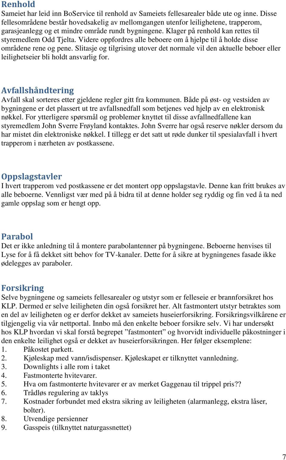 Videre oppfordres alle beboere om å hjelpe til å holde disse områdene rene og pene. Slitasje og tilgrising utover det normale vil den aktuelle beboer eller leilighetseier bli holdt ansvarlig for.