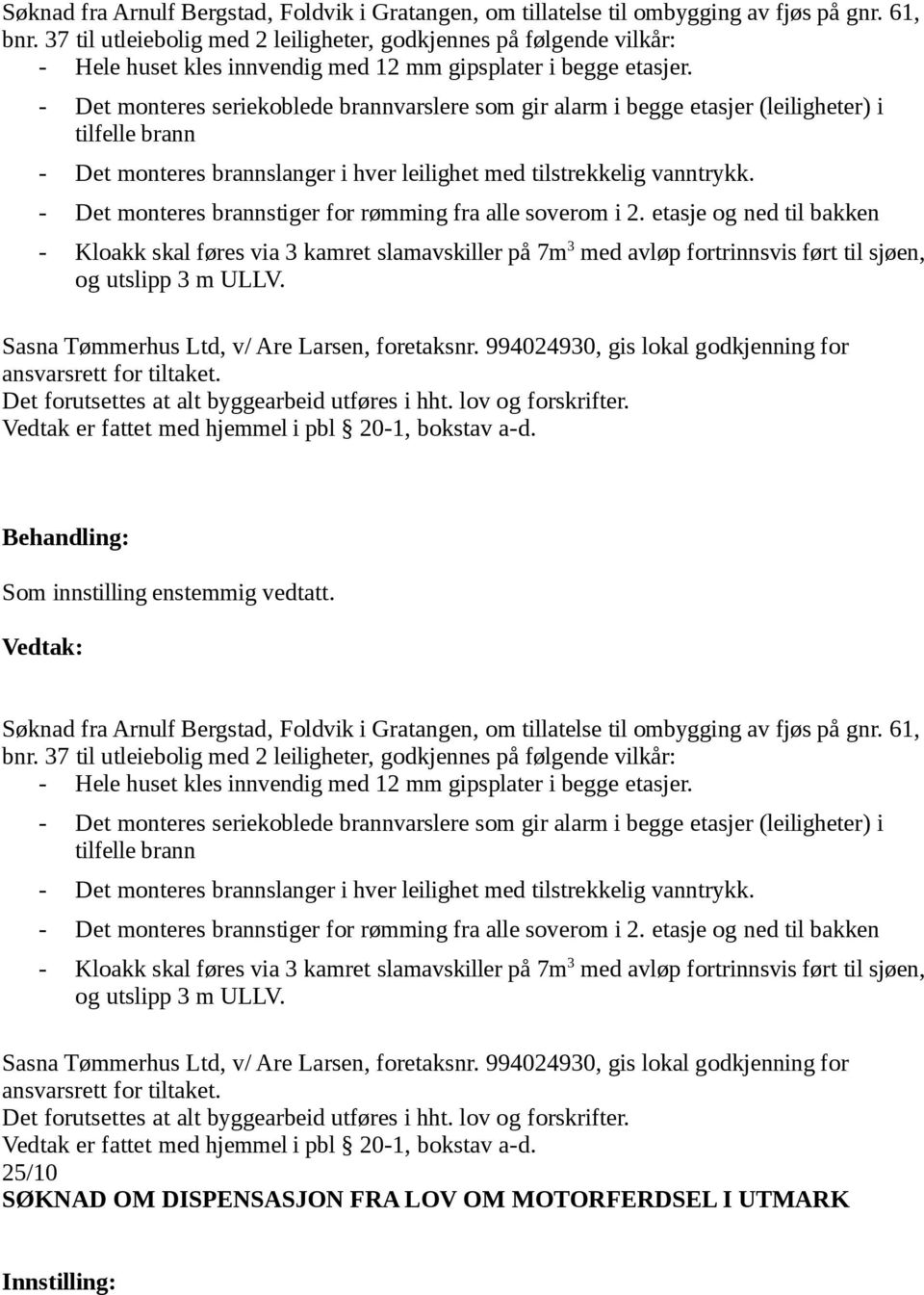 - Det monteres seriekoblede brannvarslere som gir alarm i begge etasjer (leiligheter) i tilfelle brann - Det monteres brannslanger i hver leilighet med tilstrekkelig vanntrykk.