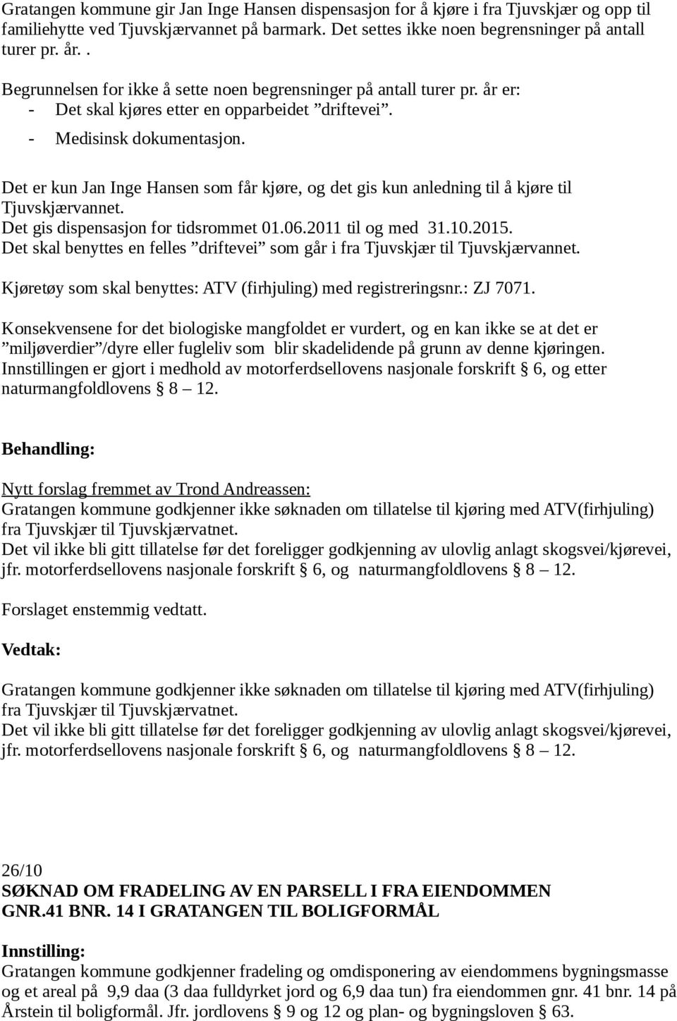 Det er kun Jan Inge Hansen som får kjøre, og det gis kun anledning til å kjøre til Tjuvskjærvannet. Det gis dispensasjon for tidsrommet 01.06.2011 til og med 31.10.2015.