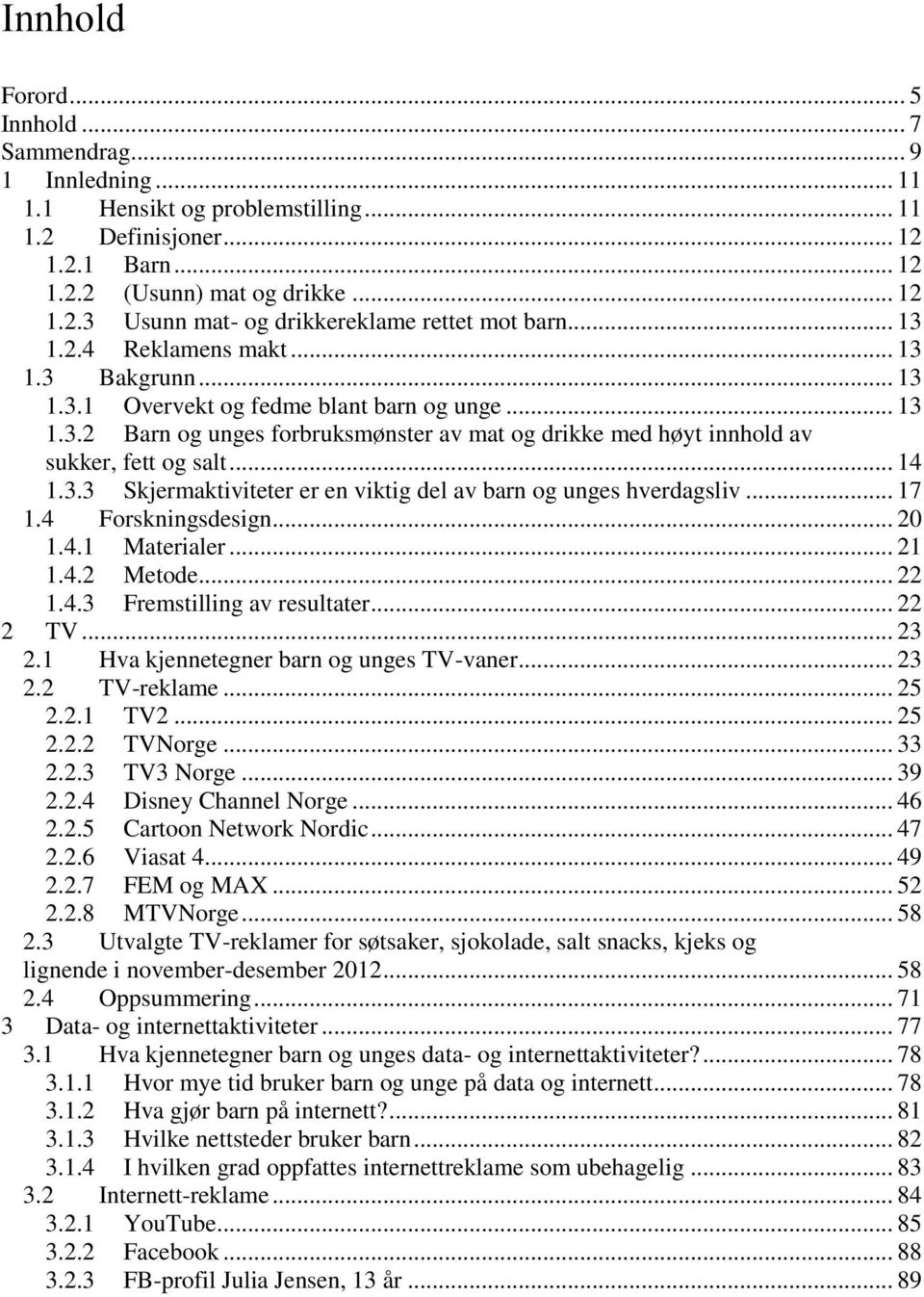 .. 14 1.3.3 Skjermaktiviteter er en viktig del av barn og unges hverdagsliv... 17 1.4 Forskningsdesign... 2 1.4.1 Materialer... 21 1.4.2 Metode... 22 1.4.3 Fremstilling av resultater... 22 2 TV... 23 2.