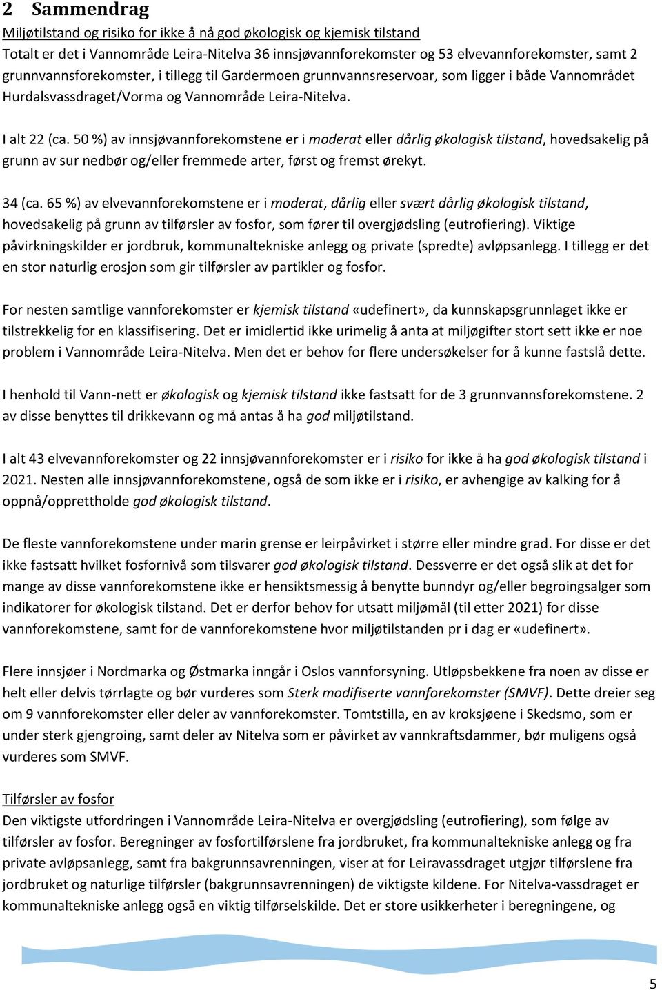 50 %) av innsjøvannforekomstene er i moderat eller dårlig økologisk tilstand, hovedsakelig på grunn av sur nedbør og/eller fremmede arter, først og fremst ørekyt. 34 (ca.