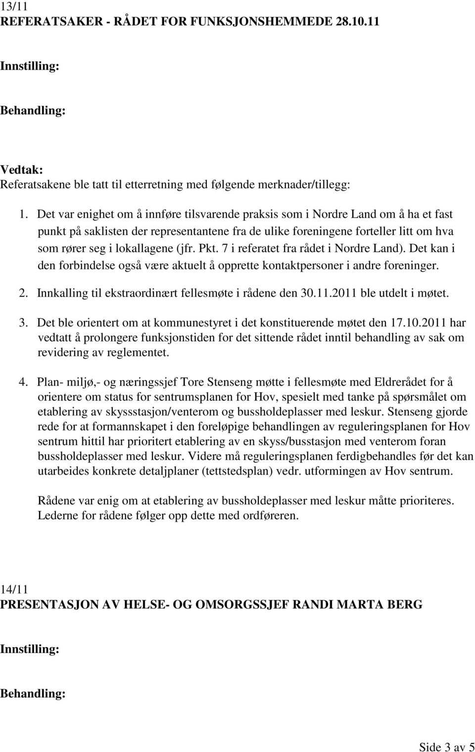 (jfr. Pkt. 7 i referatet fra rådet i Nordre Land). Det kan i den forbindelse også være aktuelt å opprette kontaktpersoner i andre foreninger. 2.